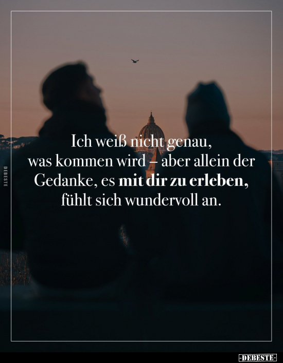 Ich weiß nicht genau, was kommen wird – aber allein der Gedanke, es mit dir zu erleben, fühlt sich wundervoll an.