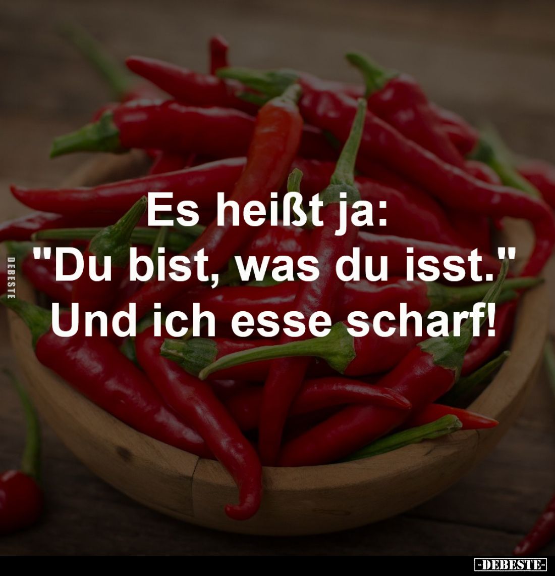 Es heißt ja:
"Du bist, was du isst."
Und ich esse scharf!