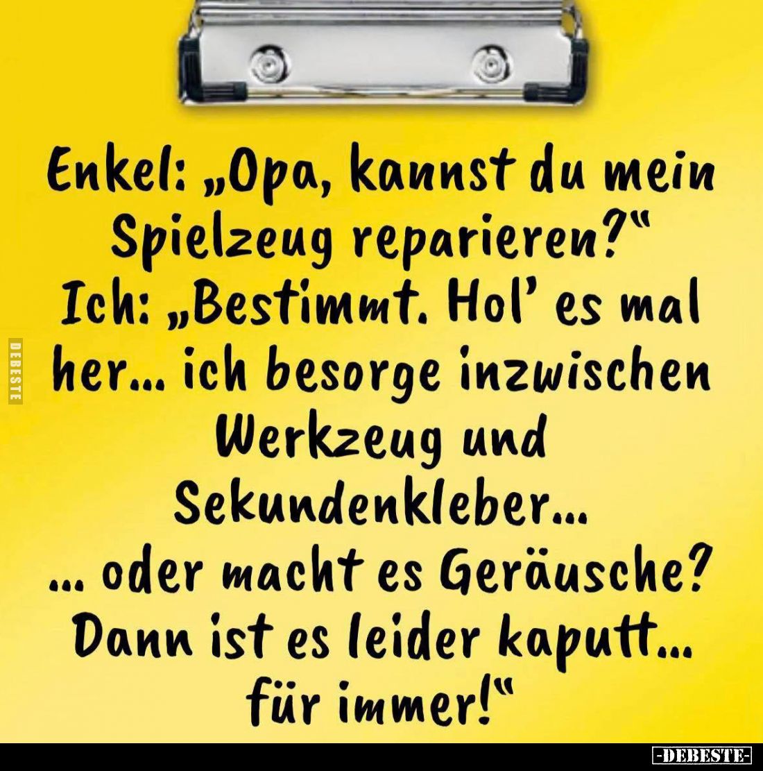 Enkel: "Opa, kannst du mein Spielzeug reparieren?" -
Ich: "Bestimmt. Hol’ es mal her… ich besorge inzwischen ...