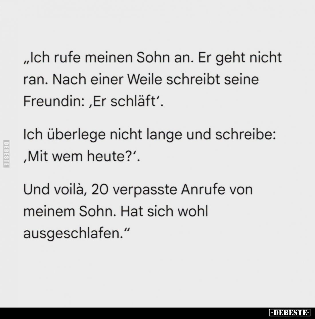 Ich rufe meinen Sohn an. Er geht nicht ran. Nach einer Weile schreibt seine Freundin: "Er schläft." -
Ich überlege...