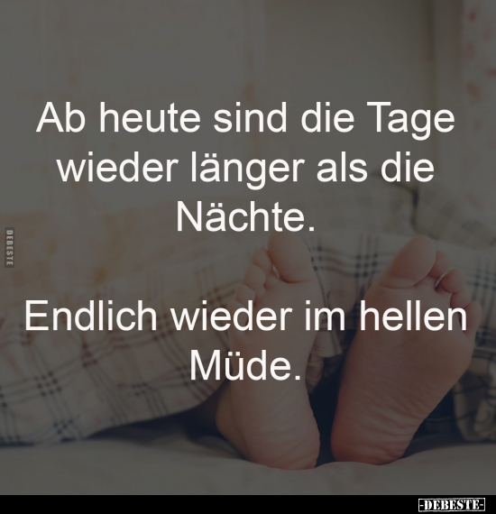 Ab heute sind die Tage 
wieder länger als die 
Nächte. 
-
Endlich wieder im hellen 
Müde.