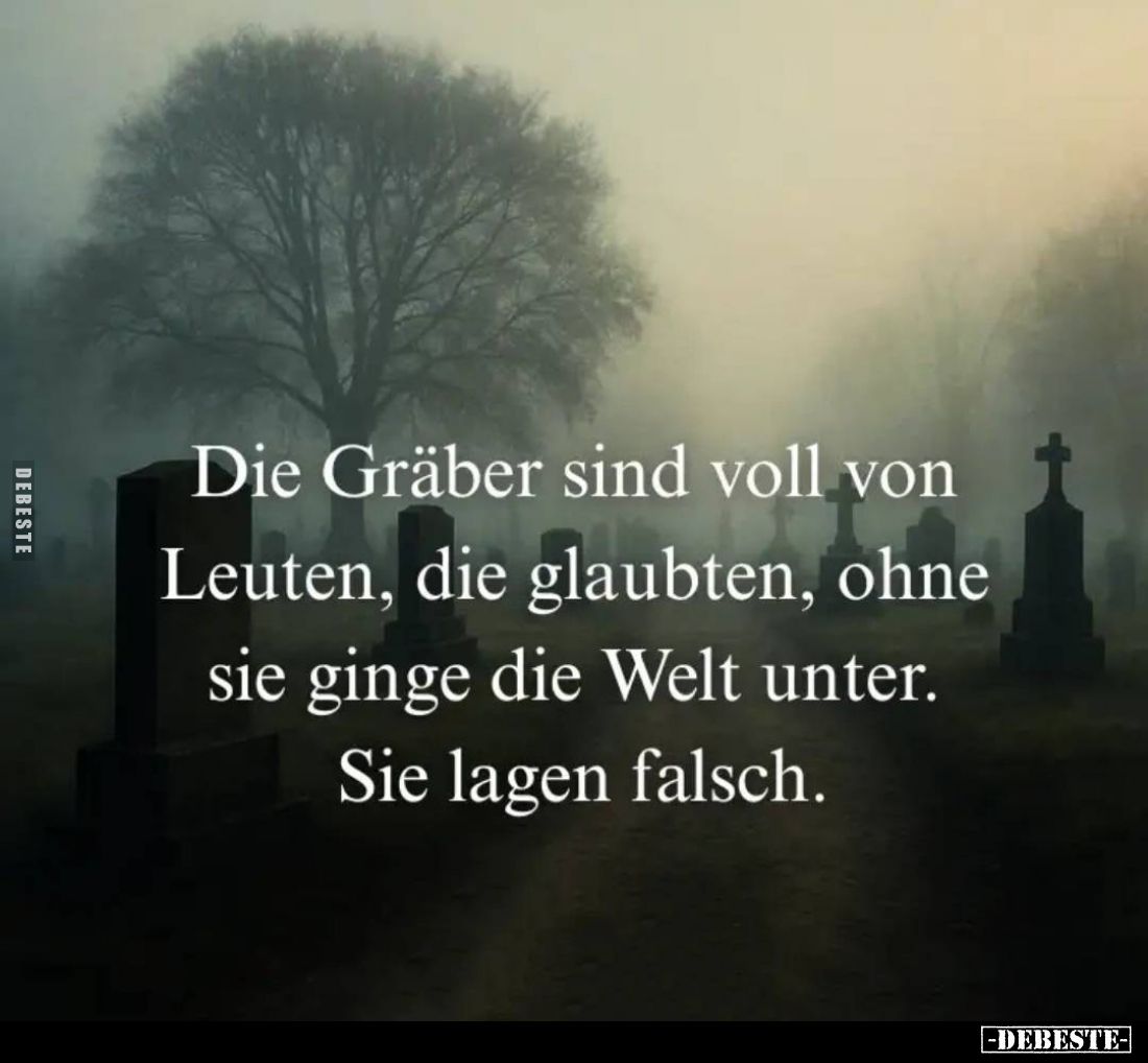 Die Gräber sind voll von Leuten, die glaubten, ohne sie ginge die Welt unter. Sie lagen falsch.