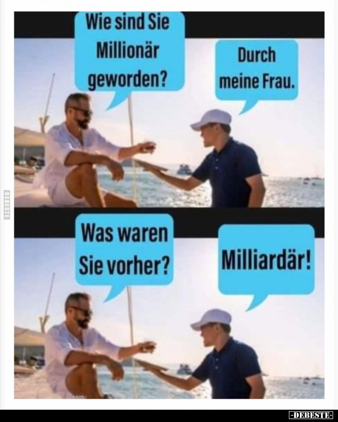 Wie sind Sie Millionär geworden? -
Durch meine Frau. -
Was waren Sie vorher? -
Milliardär!