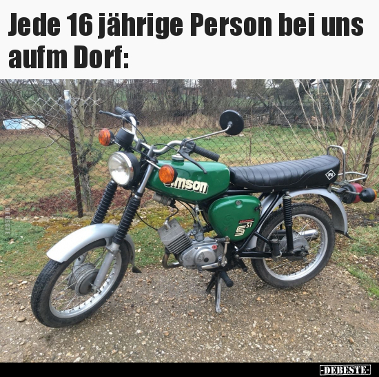 Jede 16 jährige Person bei uns aufm Dorf..