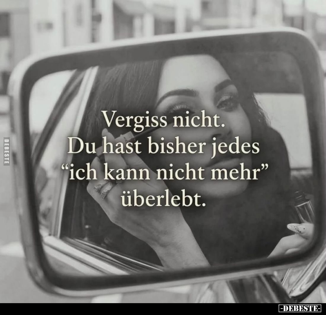 Vergiss nicht. Du hast bisher jedes "ich kann nicht mehr" überlebt.