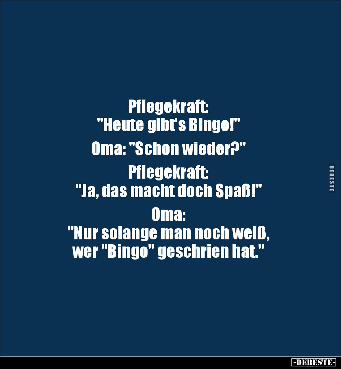 Pflegekraft: 
"Heute gibt's Bingo!" 

Oma: "Schon wieder?" 

Pflegekraft: 
"Ja, das macht doch...