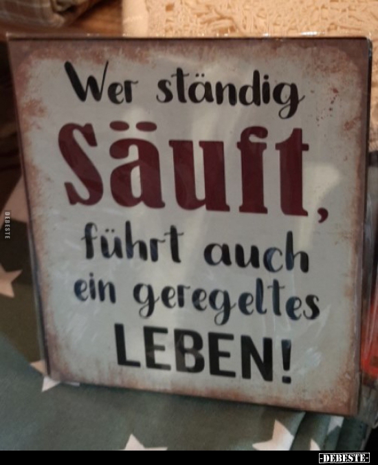 Wer ständig säuft, führt auch ein geregeltes Leben!..