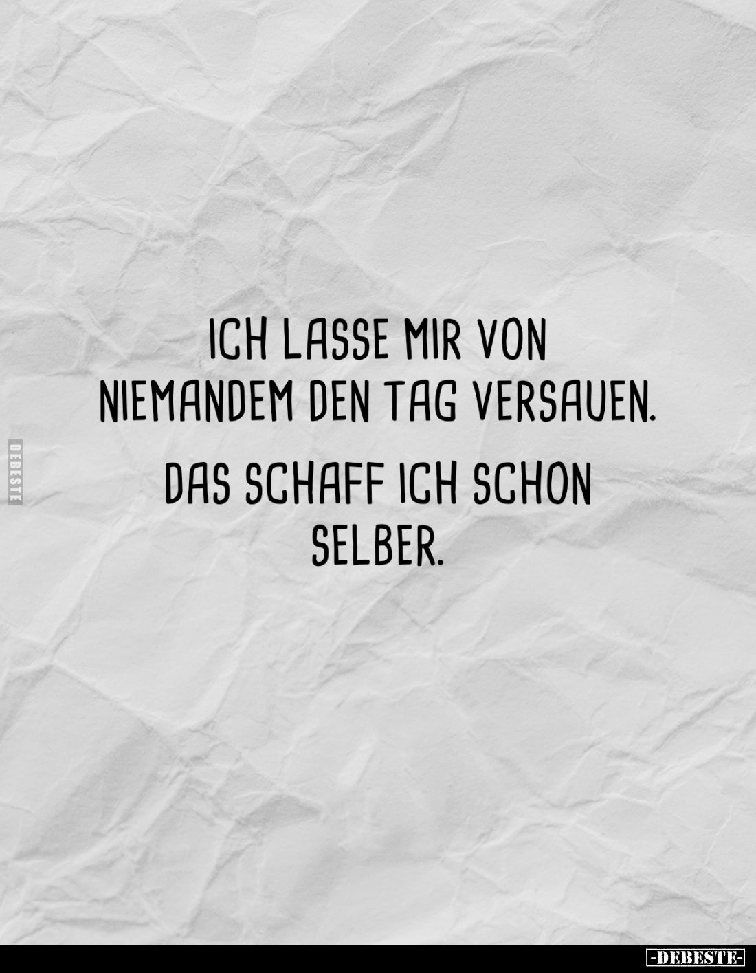 Ich lasse mir von niemandem den Tag versauen.
Das schaff ich schon selber.