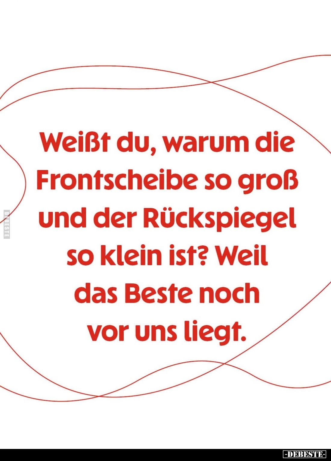 Weißt du, warum die Frontscheibe so groß und der Rückspiegel so klein ist? Weil das Beste noch vor uns liegt.