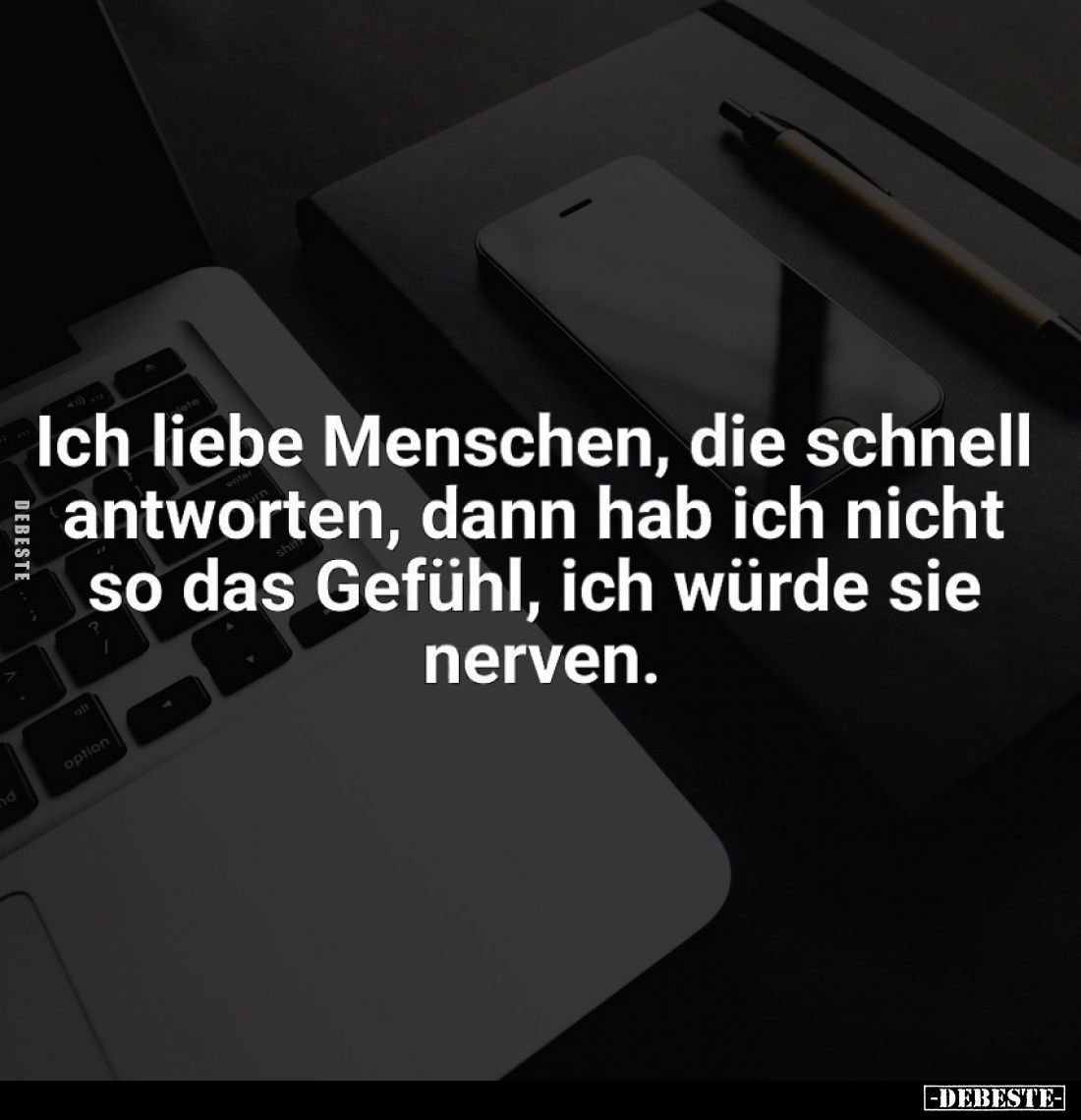 Ich liebe Menschen, die schnell antworten, dann hab ich nicht so das Gefühl, ich würde sie nerven.