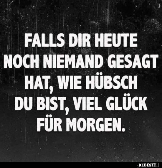 Falls dir heute noch niemand gesagt hat wie hübsch du bist..