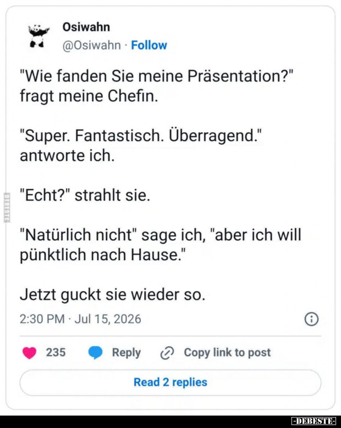 "Wie fanden Sie meine Präsentation?" fragt meine Chefin.
"Super. Fantastisch. Überragend." antworte ich....