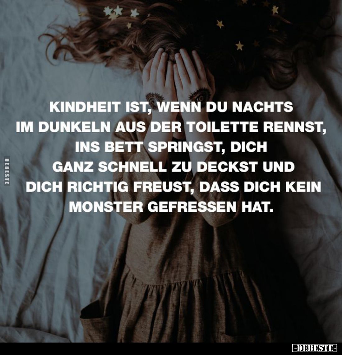 Kindheit ist, wenn du nachts im Dunkeln aus der Toilette rennst, ins Bett springst, dich ganz schnell zu deckst und dich rich...