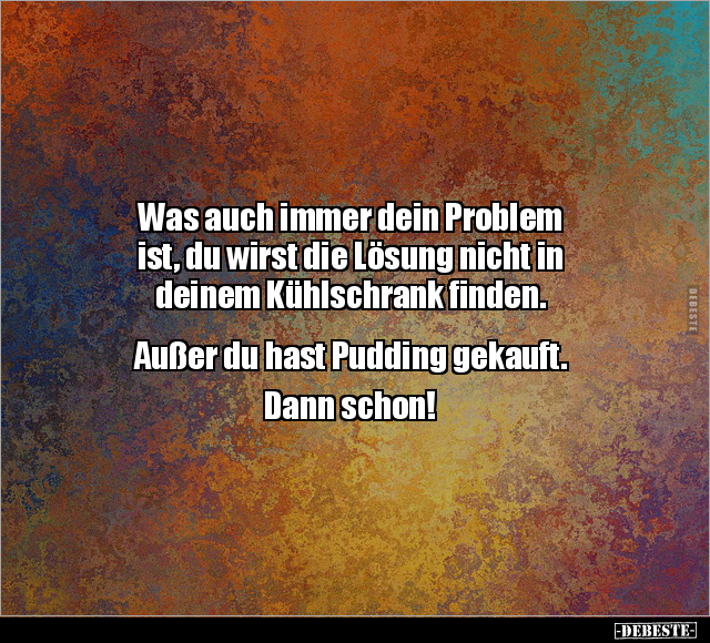 Was auch immer dein Problem ist, du wirst die Lösung nicht.. - Lustige Bilder | DEBESTE.de