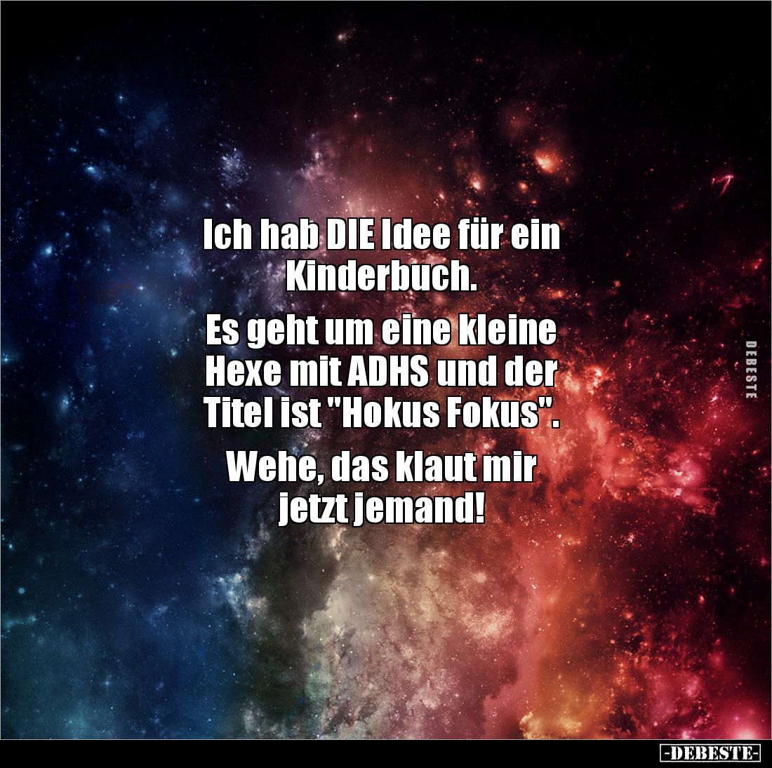 Ich hab DIE Idee für ein 
Kinderbuch.

Es geht um eine kleine 
Hexe mit ADHS und der
Titel ist "Hokus Fokus".
...