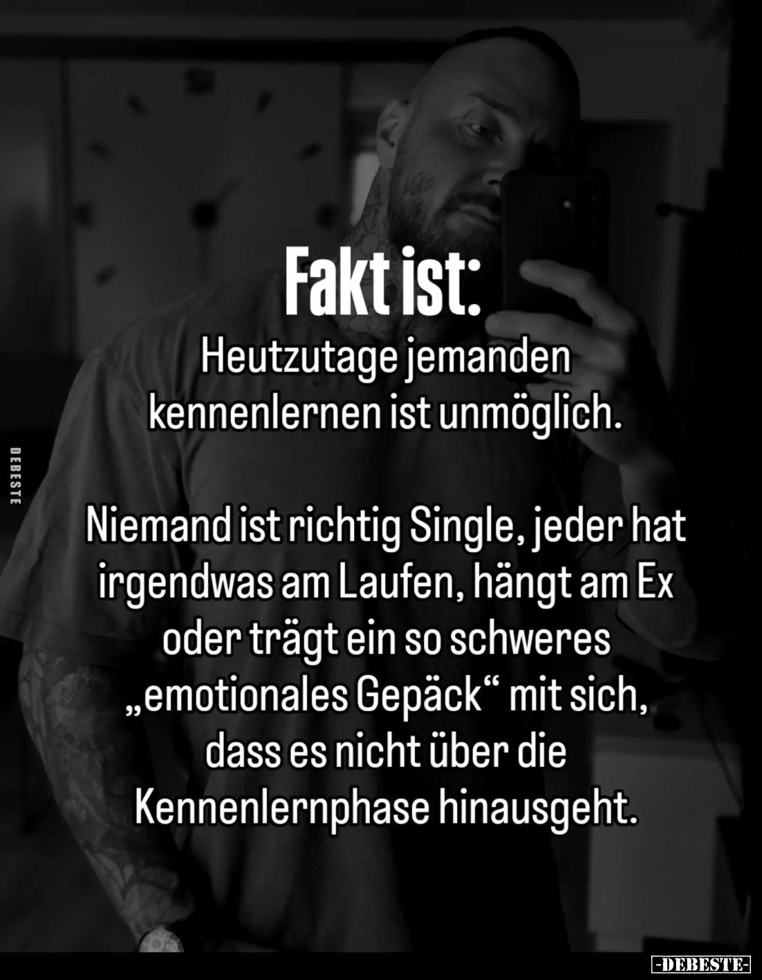 Fakt ist:

Heutzutage jemanden kennenlernen ist unmöglich.

Niemand ist richtig Single, jeder hat irgendwas am Laufen, hä...