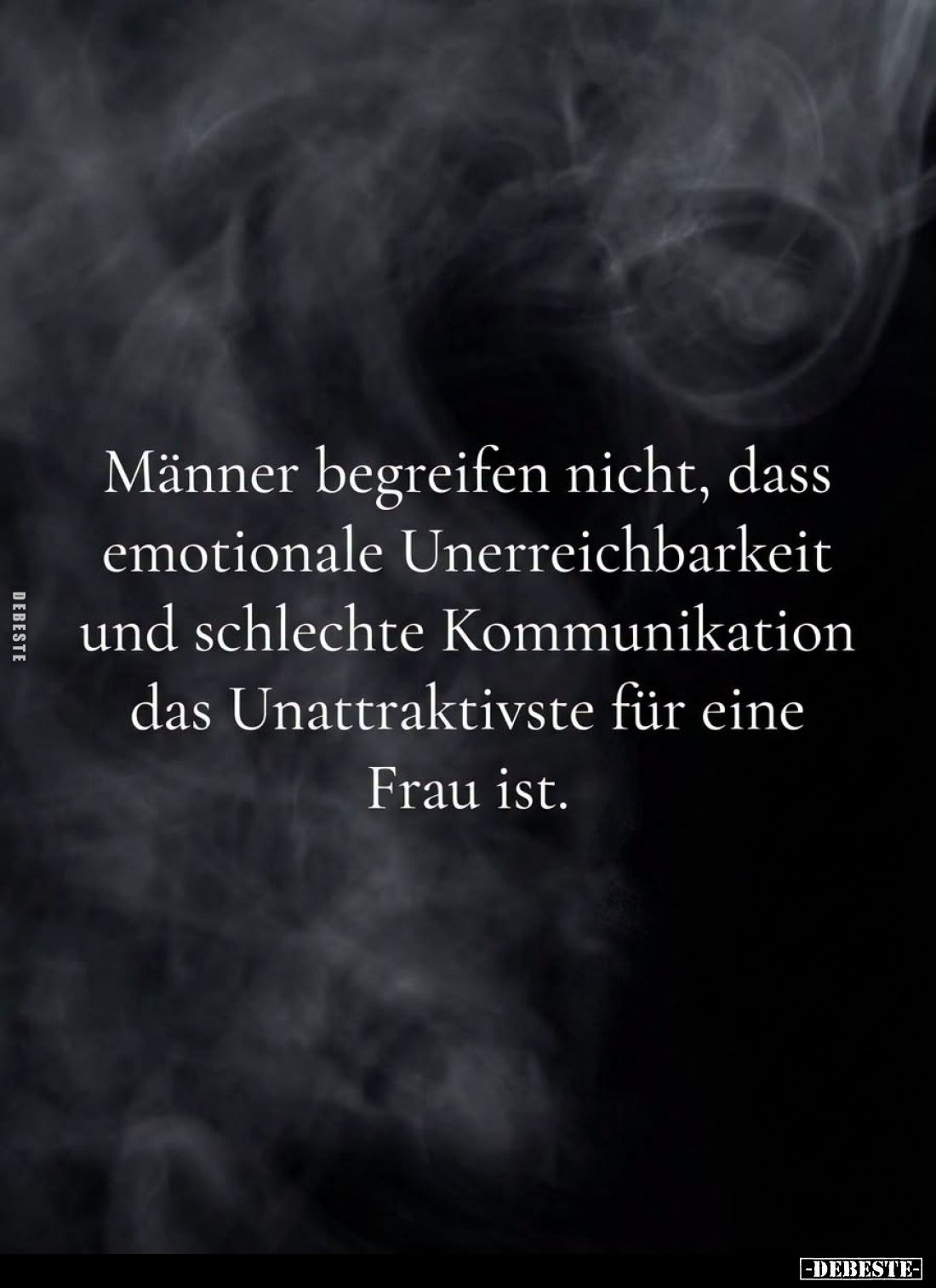 Männer begreifen nicht, dass
emotionale Unerreichbarkeit
und schlechte Kommunikation
das Unattraktivste für eine
Frau ist...