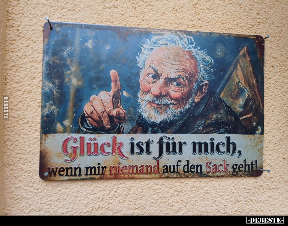 Glück ist für mich, wenn mir niemand auf den Sack geht!