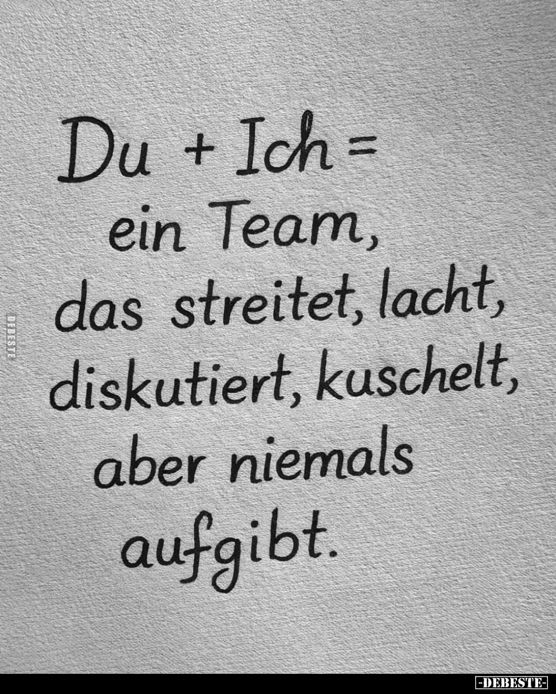 Du + Ich = ein Team, das streitet, lacht, diskutiert, kuschelt, aber niemals aufgibt.