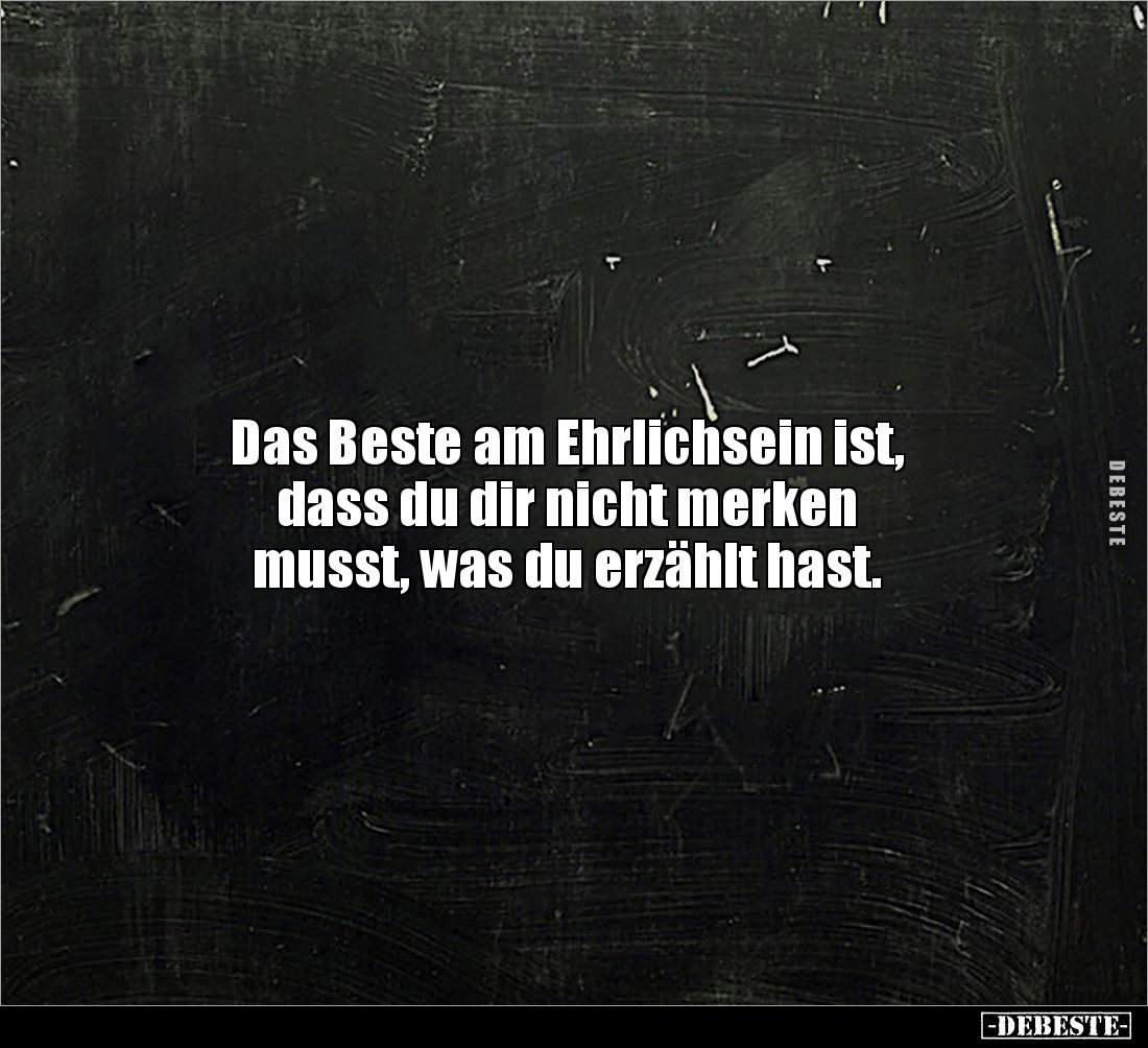 Das Beste am Ehrlichsein ist, 
dass du dir nicht merken 
musst, was du erzählt hast.