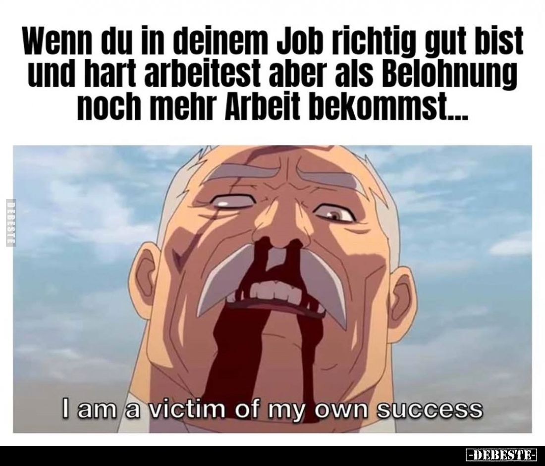 Wenn du in deinem Job richtig gut bist und hart arbeitest aber als Belohnung noch mehr Arbeit bekommst...