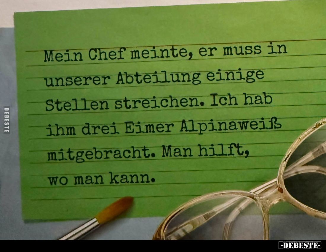 Mein Chef meinte, er muss in unserer Abteilung einige Stellen streichen. Ich hab ihm drei Eimer Alpinaweiß mitgebracht. Man h...