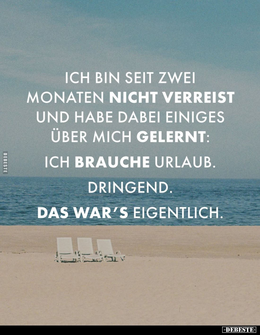Ich bin seit zwei Monaten nicht verreist und habe dabei einiges über mich gelernt:
Ich brauche Urlaub.
Dringend.
Das war's...
