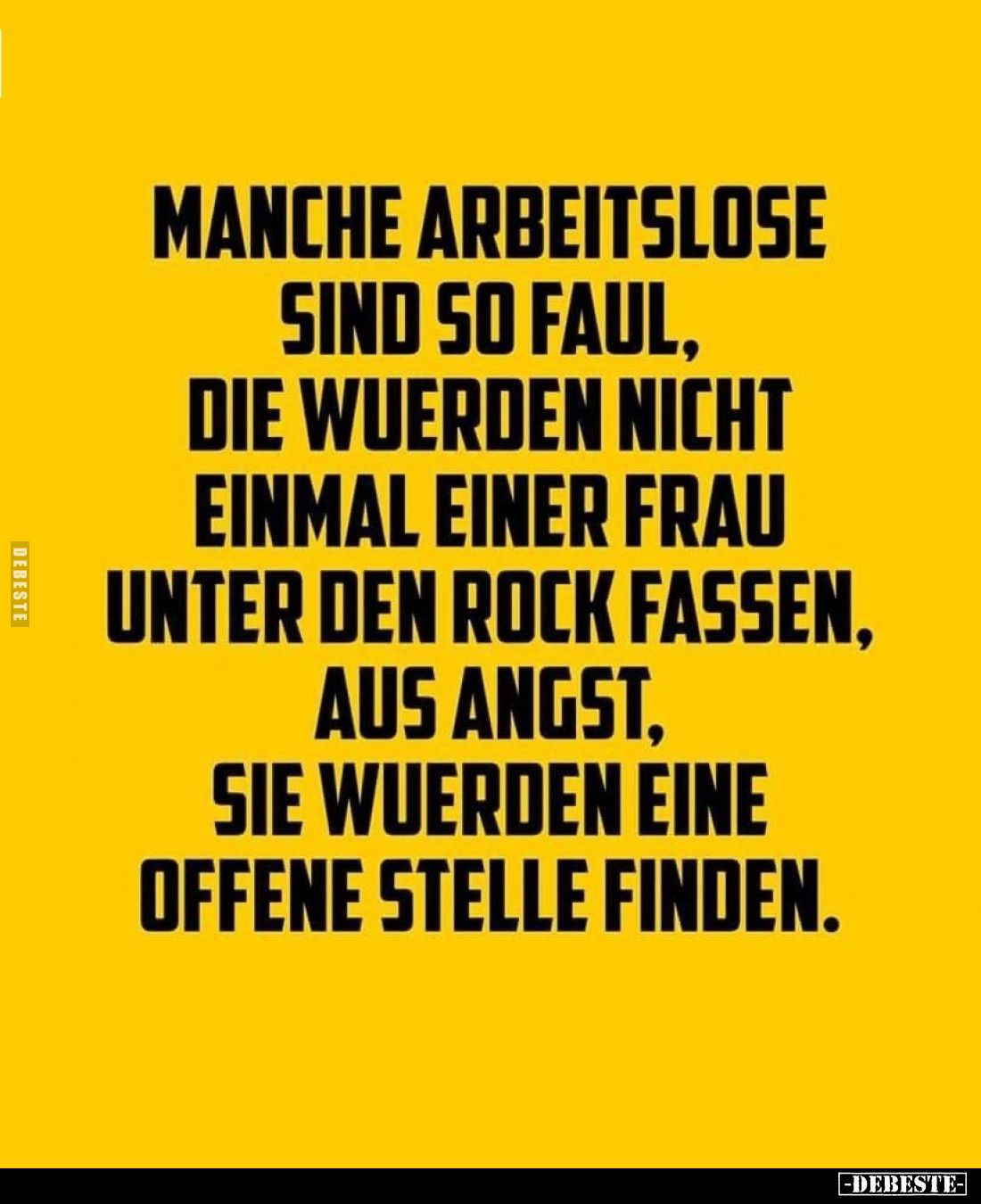 Manche Arbeitslose sind so faul, die wuerden nicht einmal einer Frau unter den Rock fassen, aus Angst, sie wuerden eine offen...