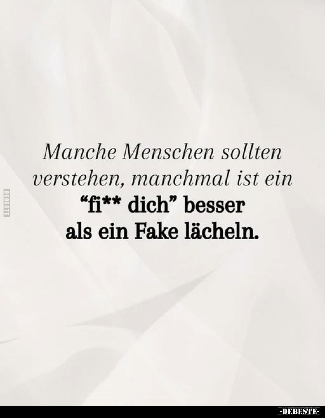 Manche Menschen sollten verstehen, manchmal ist ein "fick dich" besser als ein Fake lächeln.