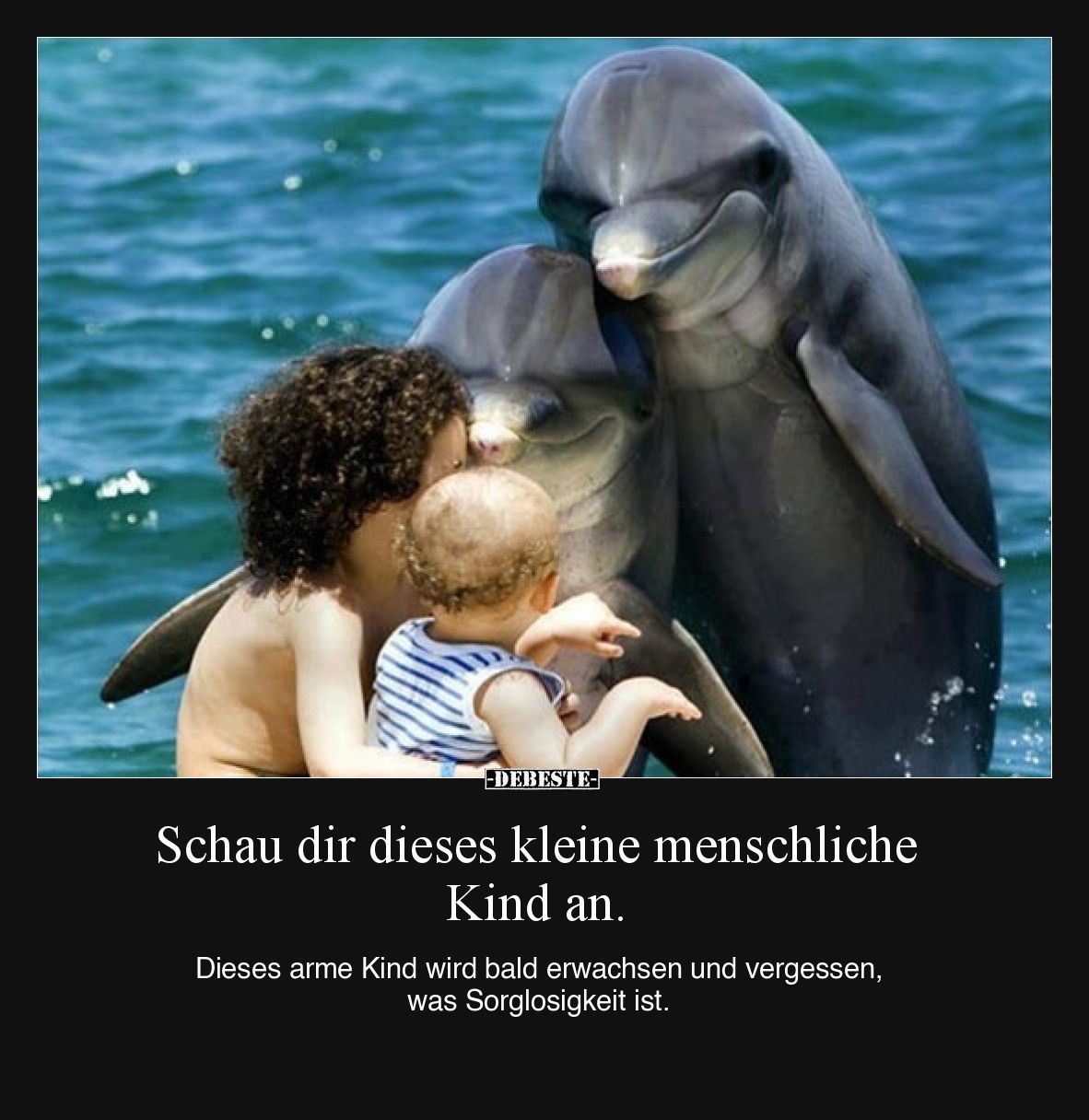 Schau dir dieses kleine menschliche Kind an.

Dieses arme Kind wird bald erwachsen und vergessen, was Sorglosigkeit ist.