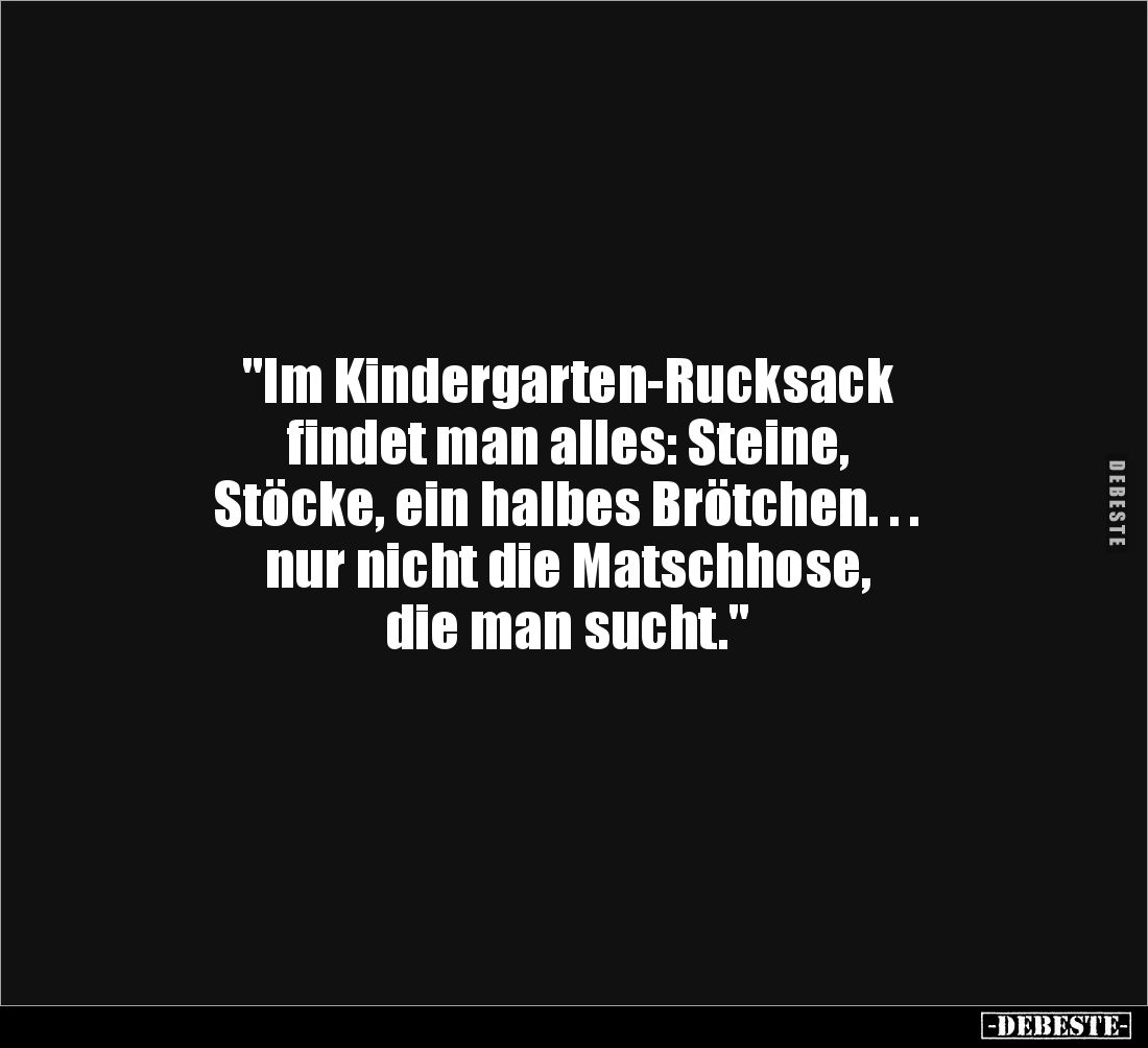 "Im Kindergarten-Rucksack 
findet man alles: Steine, 
Stöcke, ein halbes Brötchen. . . 
nur nicht die Matschhose, 
d...