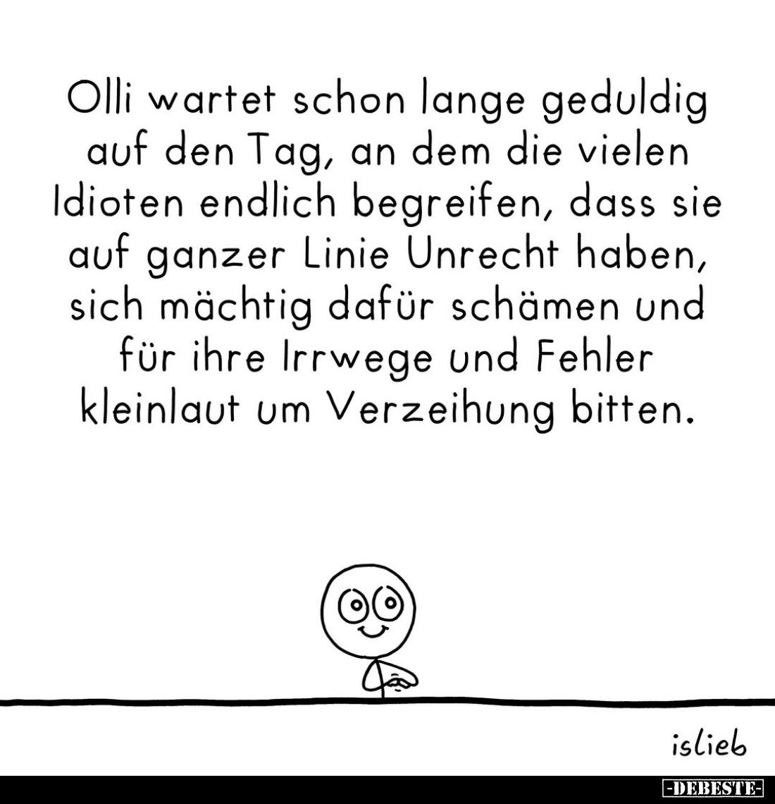 Olli wartet schon lange geduldig auf den Tag, an dem die vielen Idioten endlich begreifen, dass sie auf ganzer Linie Unrecht ...