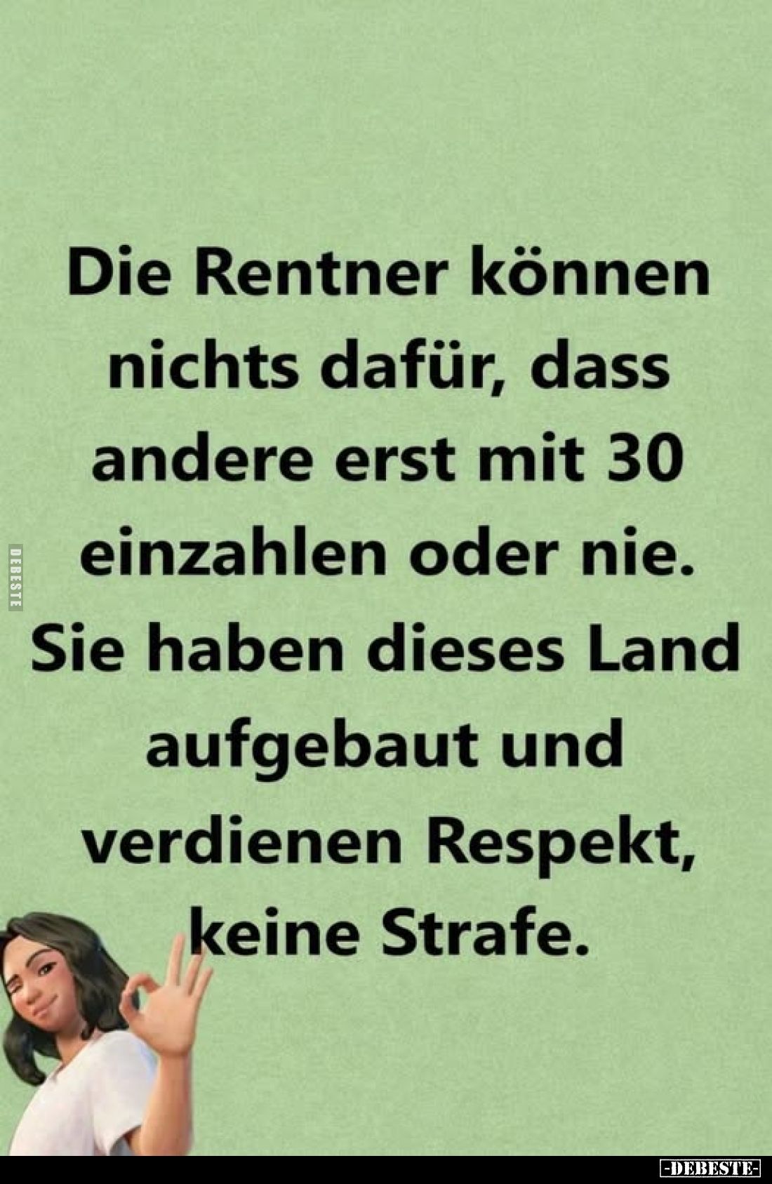 Die Rentner können nichts dafür, dass andere erst mit 30 einzahlen oder nie. Sie haben dieses Land aufgebaut und verdienen Re...