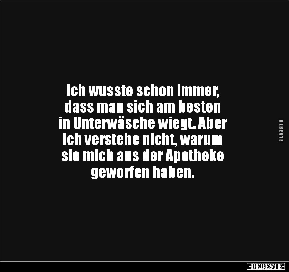 Ich wusste schon immer,
dass man sich am besten
in Unterwäsche wiegt. Aber
ich verstehe nicht, warum
sie mich aus der...