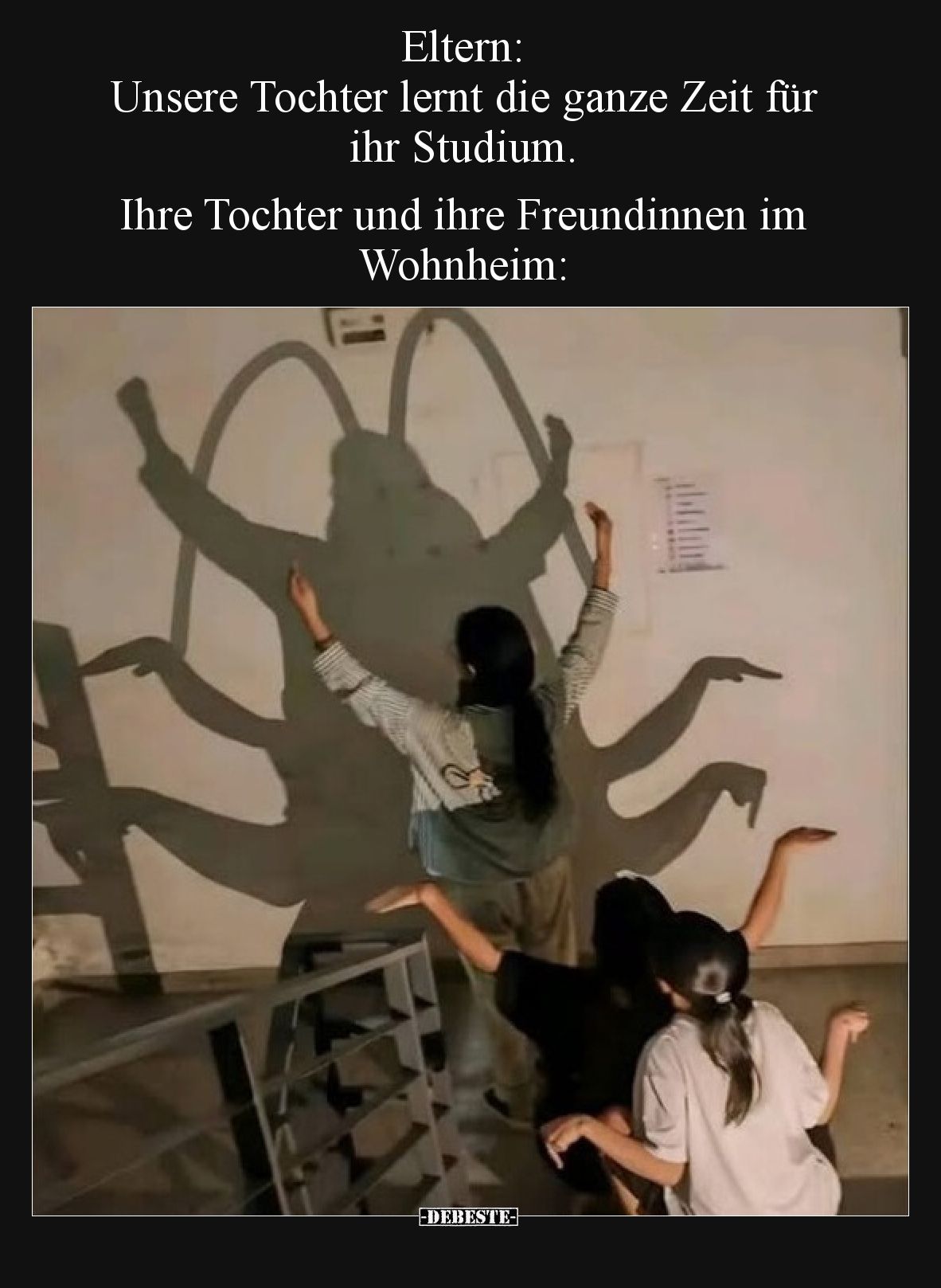 Eltern: Unsere Tochter lernt die ganze Zeit für ihr Studium.
Ihre Tochter und ihre Freundinnen im Wohnheim: