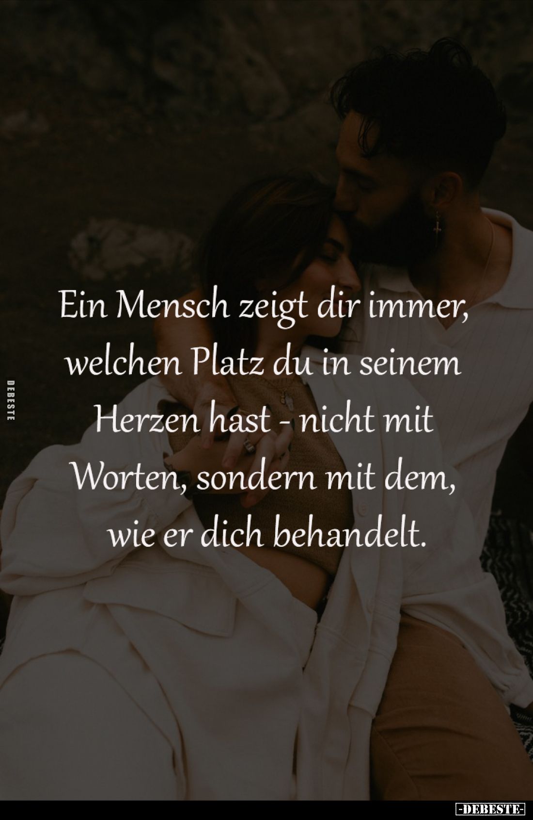 Ein Mensch zeigt dir immer, 
welchen Platz du in seinem 
Herzen hast - nicht mit 
Worten, sondern mit dem, 
wie er dich b...