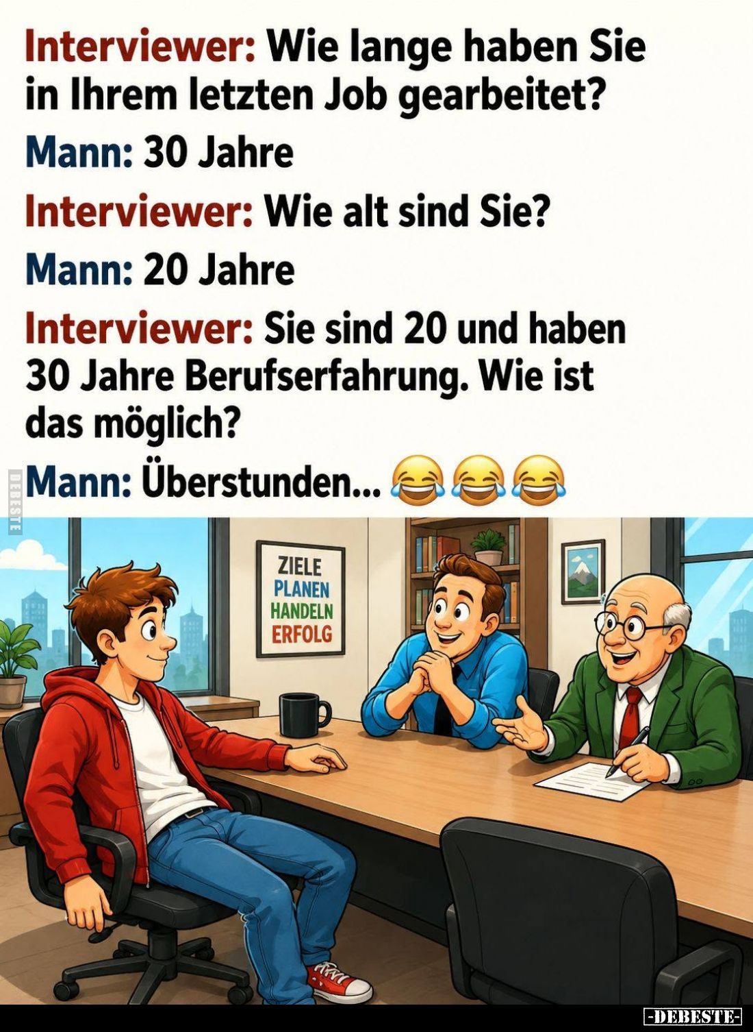 Interviewer: Wie lange haben Sie in Ihrem letzten Job gearbeitet? -
Mann: 30 Jahre. -
Interviewer: Wie alt sind Sie? -
Man...