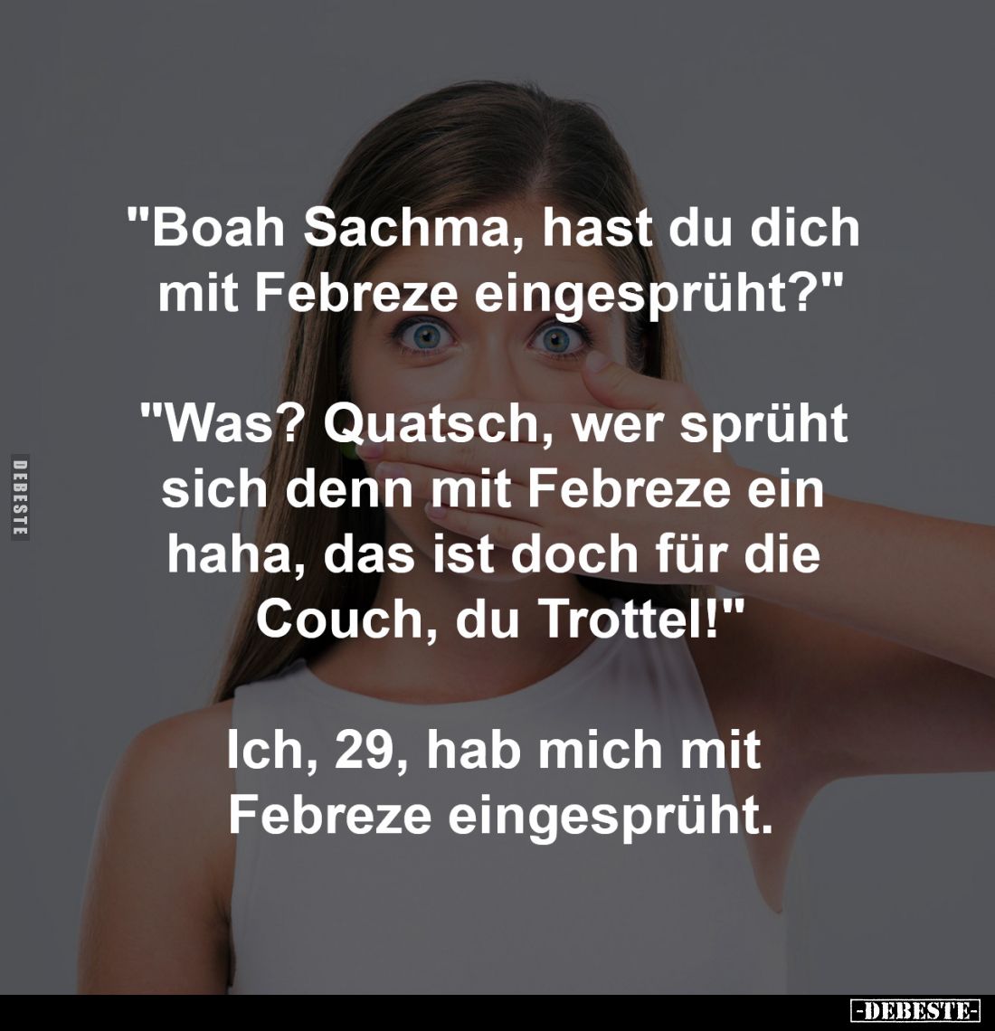 "Boah Sachma, hast du dich
mit Febreze eingesprüht?"
-
"Was? Quatsch, wer sprüht
sich denn mit Febreze e...