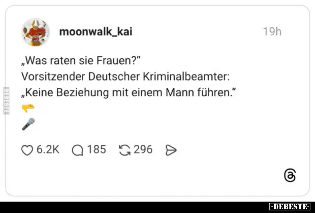 „Was raten sie Frauen?“
Vorsitzender Deutscher Kriminalbeamter: „Keine Beziehung mit einem Mann führen.“
