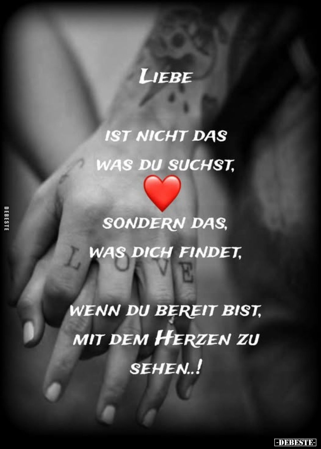 Liebe ist nicht das was du suchst,
sondern das, was dich findet, 
wenn du bereit bist, mit dem Herzen zu sehen..!