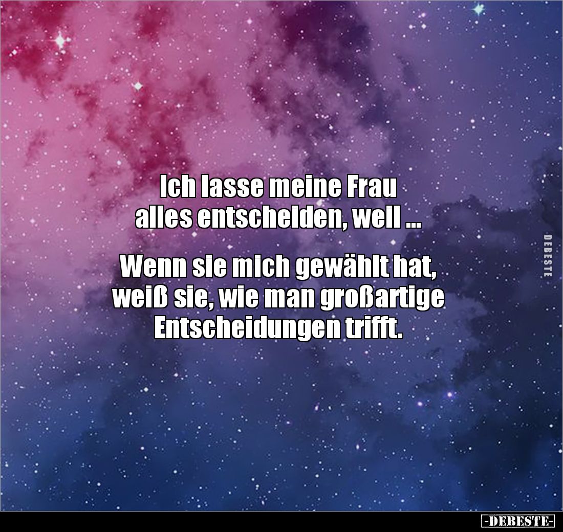 Ich lasse meine Frau
alles entscheiden, weil ...
Wenn sie mich gewählt hat,
weiß sie, wie man großartige
Entschei...