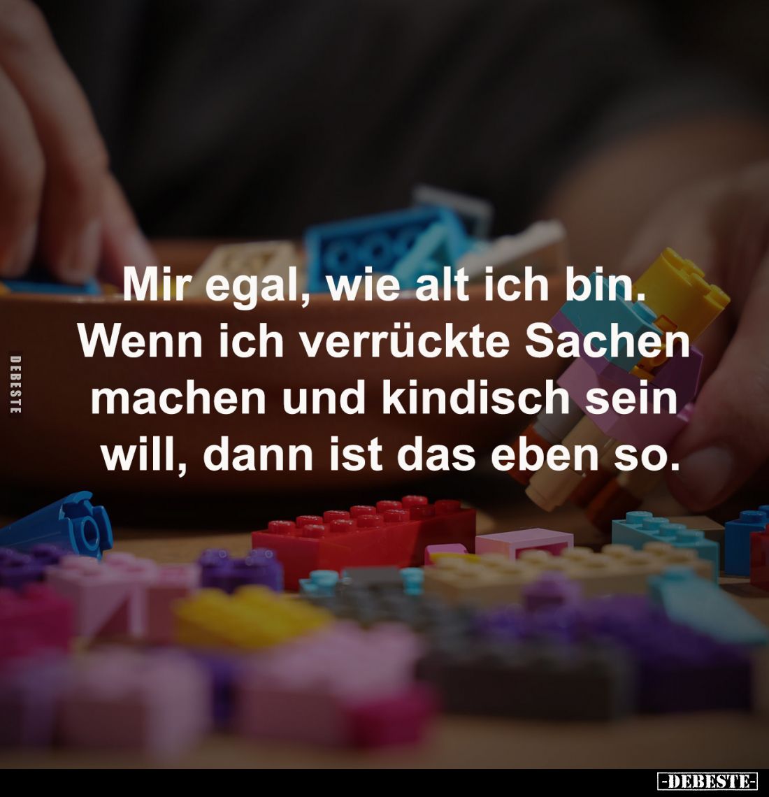 Mir egal, wie alt ich bin.
Wenn ich verrückte Sachen
machen und kindisch sein
will, dann ist das eben so.