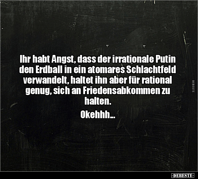 Ihr habt Angst, dass der irrationale Putin den Erdball in.. - Lustige Bilder | DEBESTE.de