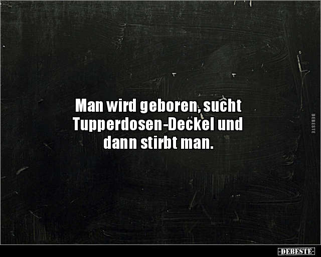 Man wird geboren, sucht Tupperdosen-Deckel und.. - Lustige Bilder | DEBESTE.de