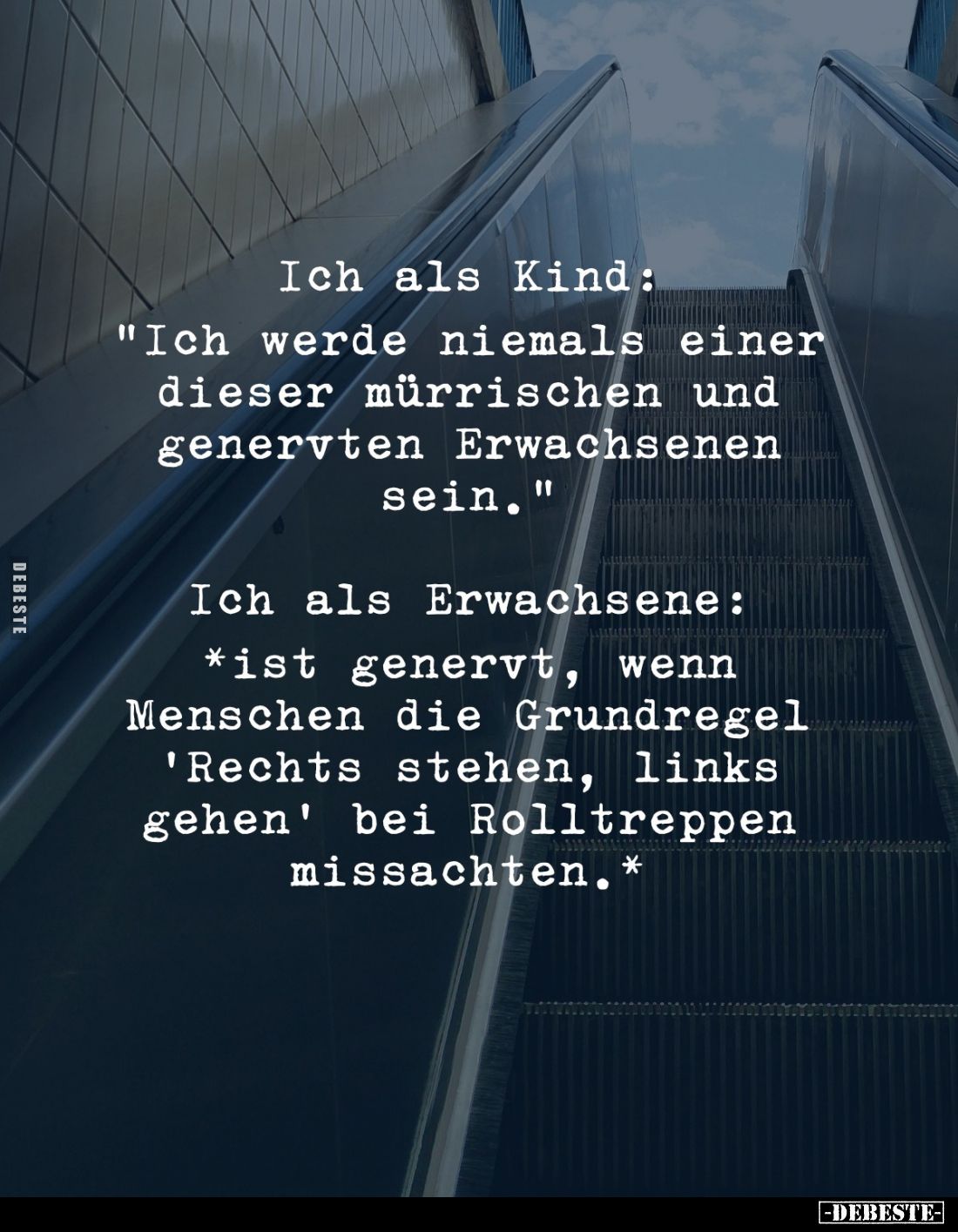 Ich als Kind: 
"Ich werde niemals einer dieser mürrischen und genervten Erwachsenen sein." -
Ich als Erwachsene: ...