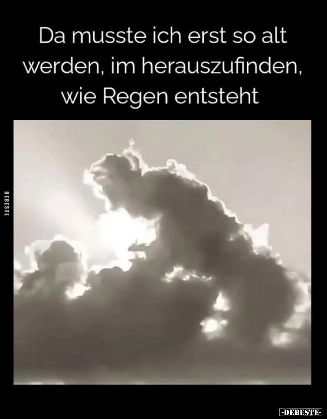 Da musste ich erst so alt werden, im herauszufinden, wie Regen entsteht.
