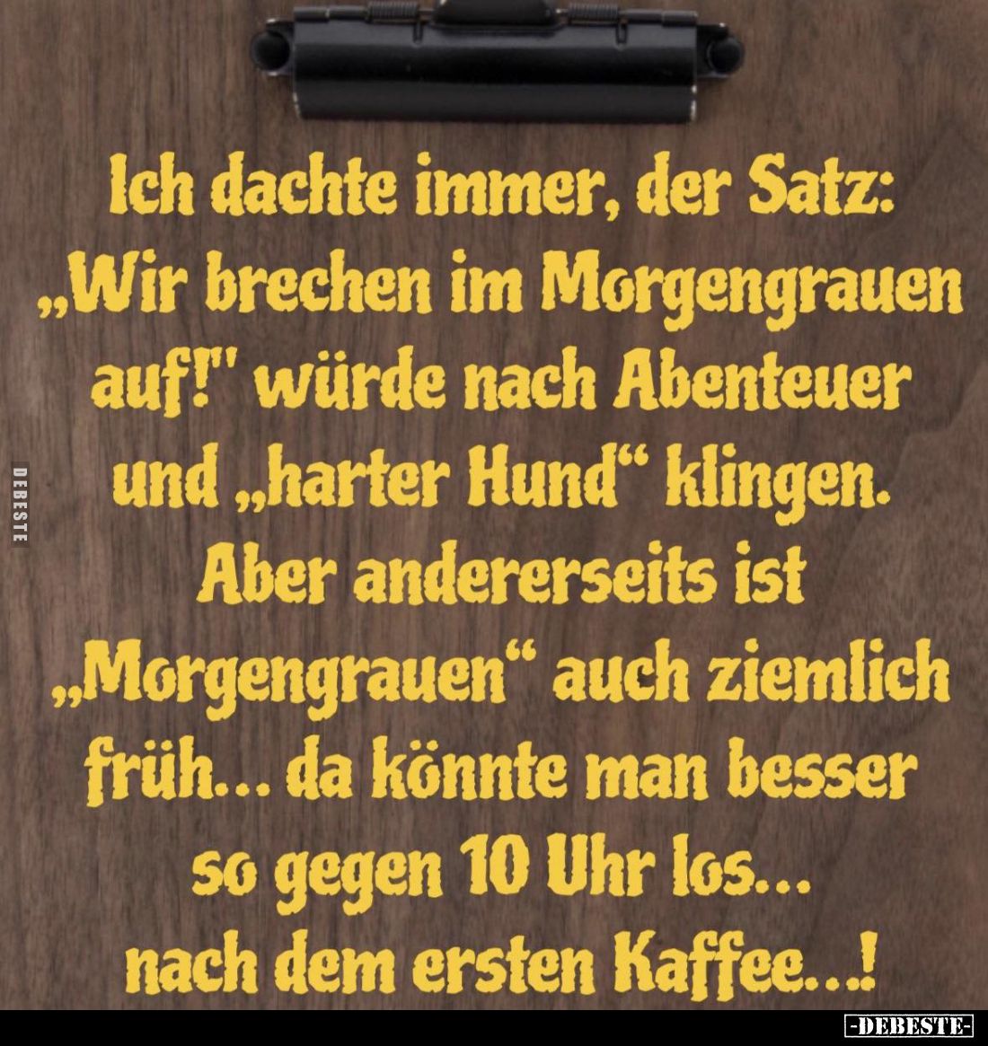 Ich dachte immer, der Satz: "Wir brechen im Morgengrauen auf!" würde nach Abenteuer und "harter Hund" kli...
