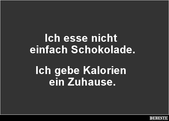 Ich esse nicht 
einfach Schokolade.



Ich gebe Kalorien 
ein Zuhause.