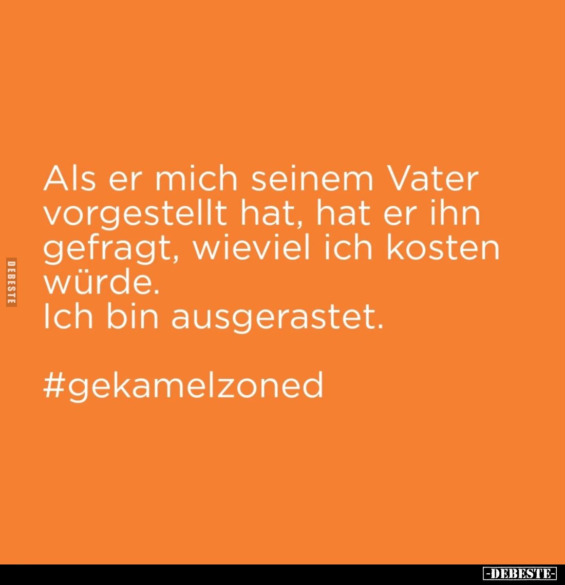 Als er mich seinem Vater vorgestellt hat, hat er ihn gefragt, wie viel ich kosten würde. 
Ich bin ausgerastet.