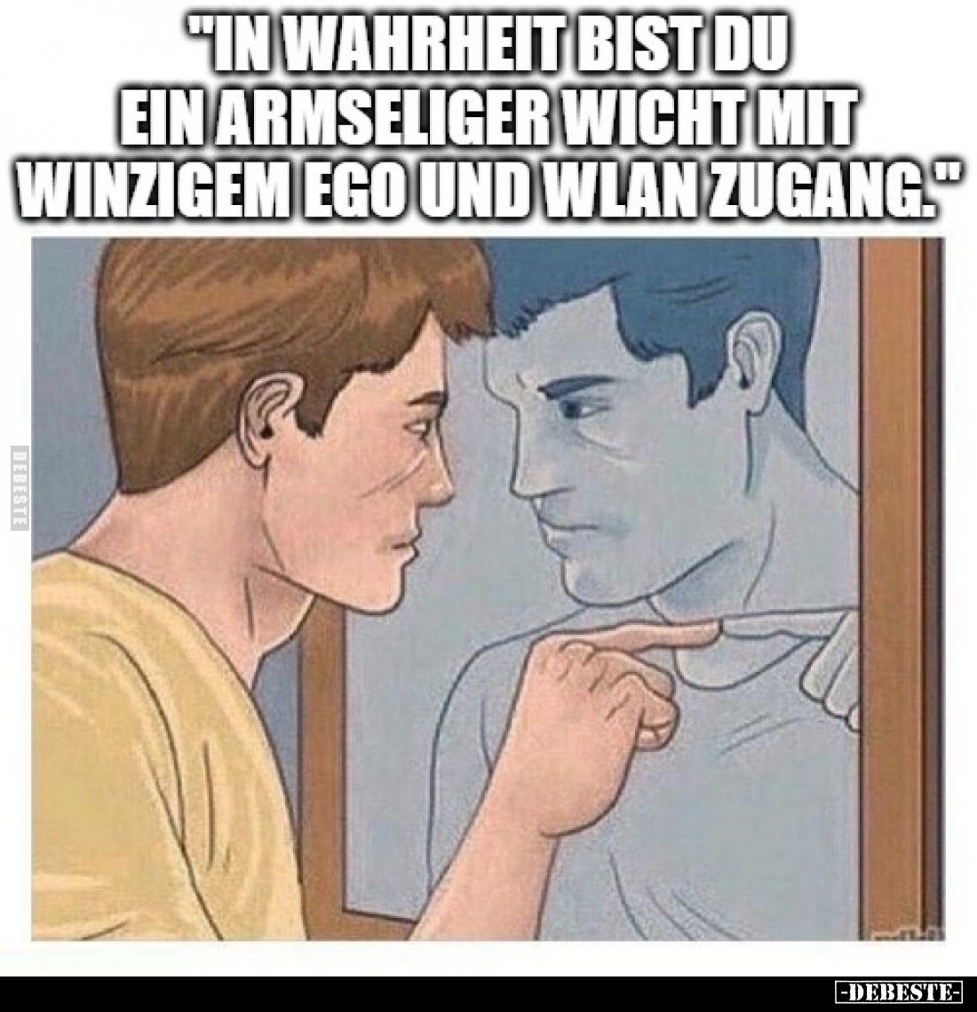 In Wahrheit bist du ein armseliger Wicht mit winzigem Ego und WLAN Zugang.